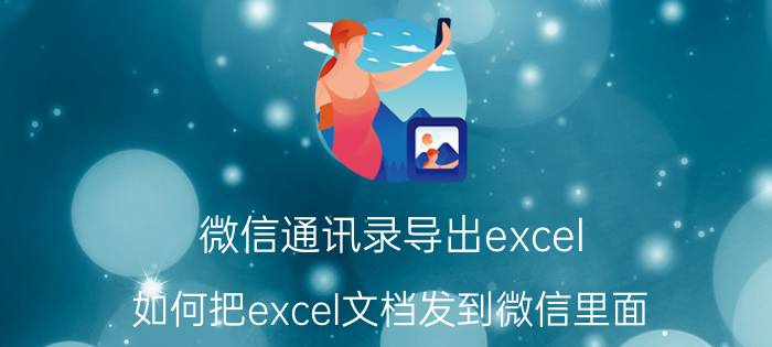 微信通讯录导出excel 如何把excel文档发到微信里面？